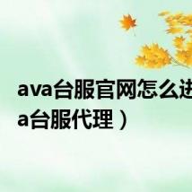 ava台服官网怎么进（ava台服代理）