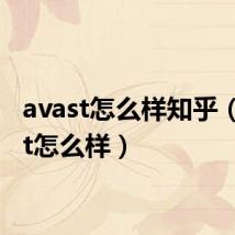 avast怎么样知乎（avast怎么样）