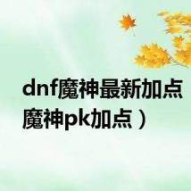 dnf魔神最新加点（dnf魔神pk加点）