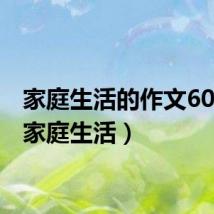 家庭生活的作文600字（家庭生活）