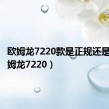 欧姆龙7220款是正规还是仿（欧姆龙7220）