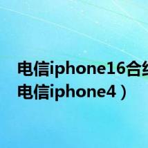 电信iphone16合约机（电信iphone4）