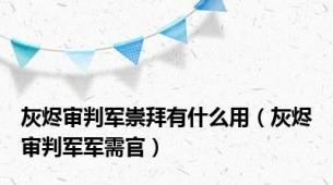 灰烬审判军崇拜有什么用（灰烬审判军军需官）