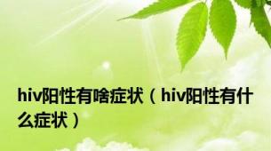 hiv阳性有啥症状（hiv阳性有什么症状）