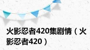 火影忍者420集剧情（火影忍者420）