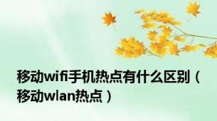 移动wifi手机热点有什么区别（移动wlan热点）