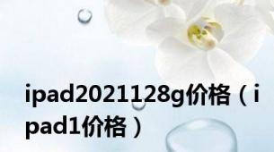 ipad2021128g价格（ipad1价格）