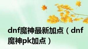 dnf魔神最新加点（dnf魔神pk加点）