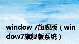 window 7旗舰版（window7旗舰版系统）