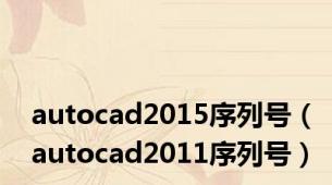 autocad2015序列号（autocad2011序列号）