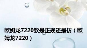 欧姆龙7220款是正规还是仿（欧姆龙7220）