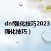 dnf强化技巧2023（dnf强化技巧）