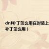 dnf补丁怎么用在时装上（dnf补丁怎么用）