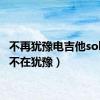 不再犹豫电吉他solo谱（不在犹豫）