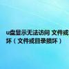 u盘显示无法访问 文件或目录损坏（文件或目录损坏）