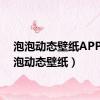 泡泡动态壁纸APP（泡泡动态壁纸）