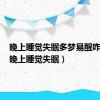 晚上睡觉失眠多梦易醒咋回事（晚上睡觉失眠）