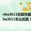 nba2k11扣篮包最帅（nba2k11怎么扣篮）