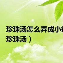 珍珠汤怎么弄成小疙瘩（珍珠汤）