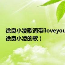 徐良小凌歌词带iloveyou的歌（徐良小凌的歌）