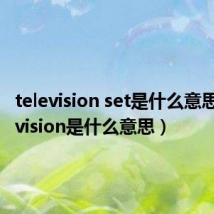 television set是什么意思（television是什么意思）