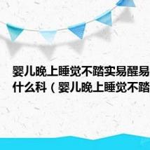 婴儿晚上睡觉不踏实易醒易哭闹挂什么科（婴儿晚上睡觉不踏实）