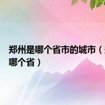 郑州是哪个省市的城市（郑州是哪个省）