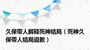 久保带人解释死神结局（死神久保带人结局道歉）