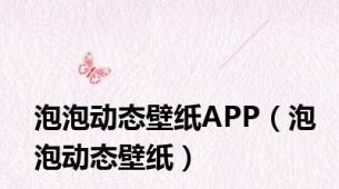 泡泡动态壁纸APP（泡泡动态壁纸）