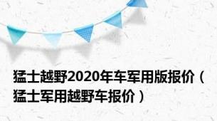 猛士越野2020年车军用版报价（猛士军用越野车报价）