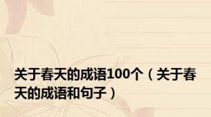 关于春天的成语100个（关于春天的成语和句子）