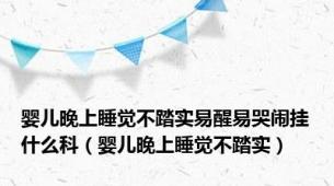 婴儿晚上睡觉不踏实易醒易哭闹挂什么科（婴儿晚上睡觉不踏实）