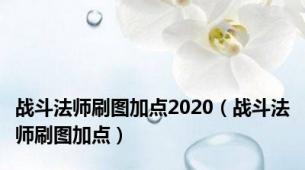 战斗法师刷图加点2020（战斗法师刷图加点）