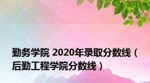 勤务学院 2020年录取分数线（后勤工程学院分数线）