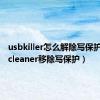 usbkiller怎么解除写保护（usbcleaner移除写保护）