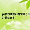 ps修改原图已有文字（ps修改图片原有文字）