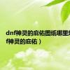 dnf神灵的庇佑图纸哪里爆（dnf神灵的庇佑）