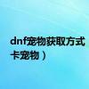 dnf宠物获取方式（dnf卡宠物）