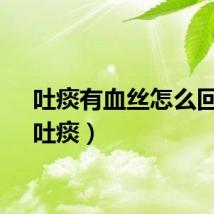 吐痰有血丝怎么回事（吐痰）