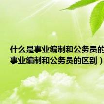 什么是事业编制和公务员的区别（事业编制和公务员的区别）