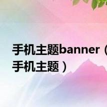 手机主题banner（bbk手机主题）