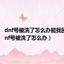 dnf号被洗了怎么办能找回吗（dnf号被洗了怎么办）