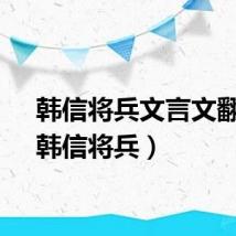 韩信将兵文言文翻译（韩信将兵）