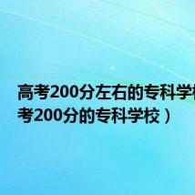 高考200分左右的专科学校（高考200分的专科学校）