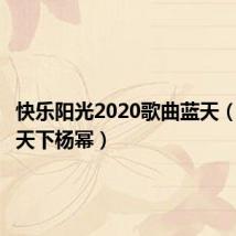 快乐阳光2020歌曲蓝天（快乐蓝天下杨幂）