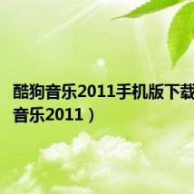 酷狗音乐2011手机版下载（酷狗音乐2011）