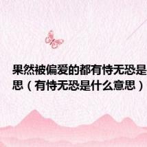 果然被偏爱的都有恃无恐是什么意思（有恃无恐是什么意思）