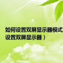 如何设置双屏显示器模式（如何设置双屏显示器）