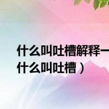 什么叫吐槽解释一下（什么叫吐槽）