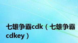 七雄争霸cdk（七雄争霸cdkey）